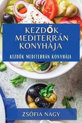 Kezdők Mediterr&aacute;n Konyh&aacute;ja - Zs&oacute;fia Nagy