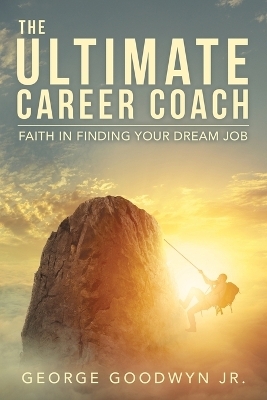 The Ultimate Career Coach Faith In Finding Your Dream Job - George Goodwyn  Jr