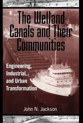 The Welland Canals and Their Communities - John Jackson
