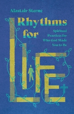 Rhythms for Life &ndash; Spiritual Practices for Who God Made You to Be - Alastair Sterne
