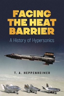 Facing the Heat Barrier: a History of Hypersonics - T.A. Heppenheimer