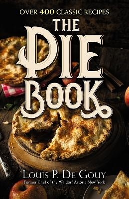 The Pie Book: Over 400 Classic Recipes - Louisp. De Gouy