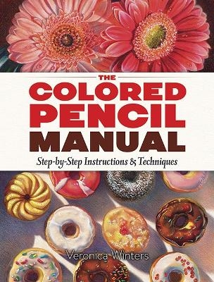 The Colored Pencil Manual: Step-By-Step Demonstrations for Essential Techniques - Veronica Winters