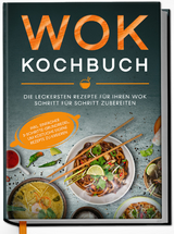 Wok Kochbuch: Die leckersten Rezepte f&uuml;r Ihren Wok Schritt f&uuml;r Schritt zubereiten | inkl. einfacher 3-Schritte-Grundregel, um k&ouml;stliche eigene Rezepte zu kreieren - Linh Grapengeter