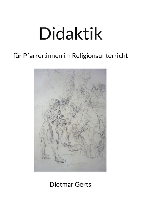 Didaktik f&uuml;r Pfarrer:innen im Religionsunterricht - Dietmar Gerts