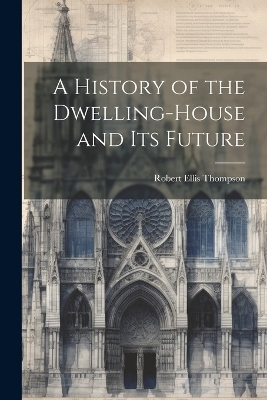 A History of the Dwelling-House and Its Future - Robert Ellis Thompson