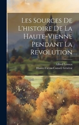 Les Sources De L'histoire De La Haute-Vienne Pendant La Revolution - Alfred Leroux
