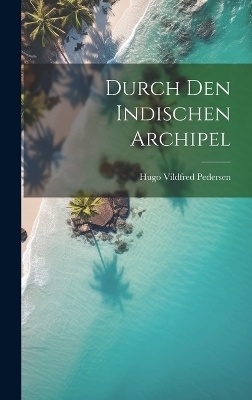 Durch Den Indischen Archipel - Hugo Vildfred Pedersen