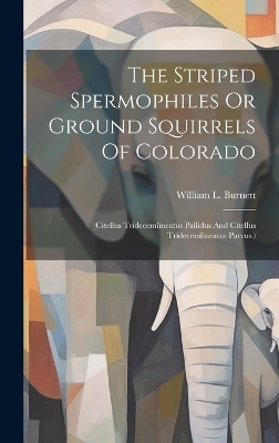 The Striped Spermophiles Or Ground Squirrels Of Colorado - William L Burnett