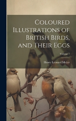 Coloured Illustrations of British Birds, and Their Eggs; Volume 7 -  Me&  #255; Henry Leonard er