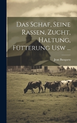 Das Schaf, Seine Rassen, Zucht, Haltung, F&uuml;tterung Usw ... - Jean Bungartz
