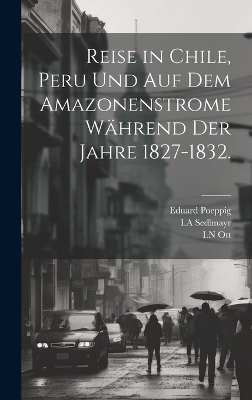Reise in Chile, Peru und auf dem Amazonenstrome während der Jahre 1827-1832.