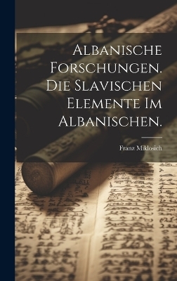 Albanische Forschungen. Die slavischen Elemente im Albanischen. - Franz Miklosich