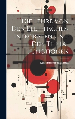 Die Lehre von den elliptischen Integralen und den Theta-Functionen - Karl Heinrich Schellbach
