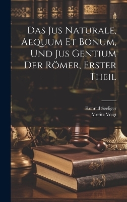 Das Jus Naturale, Aequum Et Bonum, Und Jus Gentium Der R&ouml;mer, Erster Theil - Moritz Voigt, Konrad Seeliger