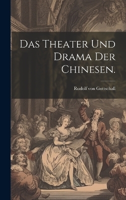 Das Theater und Drama der Chinesen. - Rudolf von Gottschall