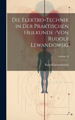 Die Elektro-Technik in Der Praktischen Heilkunde /von Rudolf Lewandowski; Volume 18