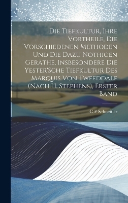 Die Tiefkultur, Ihre Vortheile, Die Vorschiedenen Methoden Und Die Dazu N&ouml;thigen Ger&auml;the, Insbesondere Die Yester'Sche Tiefkultur Des Marquis Von Tweeddale (Nach H. Stephens), Erster Band - C F Schneitler