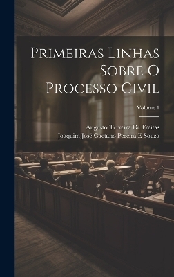Primeiras Linhas Sobre O Processo Civil; Volume 1 - Joaquim Jos&eacute; Caetano Pereira E Souza, Augusto Teixeira De Freitas