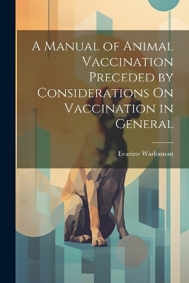 A Manual of Animal Vaccination Preceded by Considerations On Vaccination in General