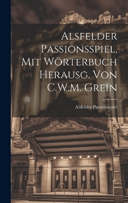 Alsfelder Passionsspiel, Mit W&ouml;rterbuch Herausg. Von C.W.M. Grein - Alsfelder Passionsspiel