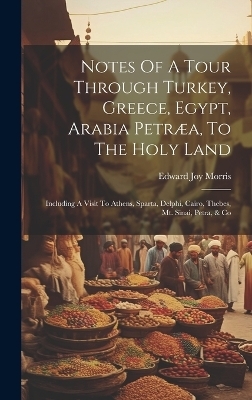Notes Of A Tour Through Turkey, Greece, Egypt, Arabia Petr&aelig;a, To The Holy Land - Edward Joy Morris