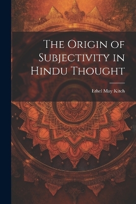 The Origin of Subjectivity in Hindu Thought - Ethel May Kitch