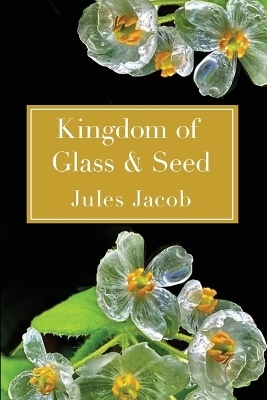 Kingdom of Glass & Seed - Jules Jacob