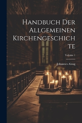 Handbuch der allgemeinen Kirchengeschichte; Volume 1 - Johannes Alzog