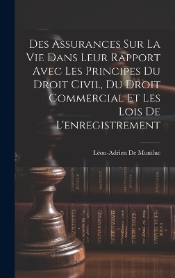 Des Assurances Sur La Vie Dans Leur Rapport Avec Les Principes Du Droit Civil, Du Droit Commercial Et Les Lois De L'enregistrement - L&eacute;on-Adrien de Montluc