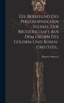 Die Bereitung Des Philosophischen Steines, Der Brüderschaft Aus Dem Orden Des Gülden-und Rosen-creutzes...