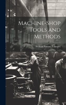 Machine-Shop Tools and Methods - William Samuel Leonard