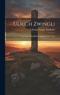 Ulrich Zwingli - Johann Caspar M&ouml;rikofer