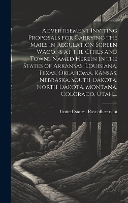 Advertisement Inviting Proposals for Carrying the Mails in Regulation Screen Wagons at the Cities and Towns Named Herein in the States of Arkansas, Louisiana, Texas, Oklahoma, Kansas, Nebraska, South Dakota, North Dakota, Montana, Colorado, Utah, ...