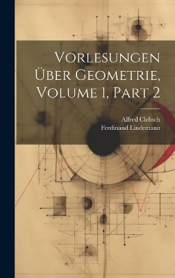 Vorlesungen Über Geometrie, Volume 1, part 2 - Alfred Clebsch, Ferdinand Lindemann
