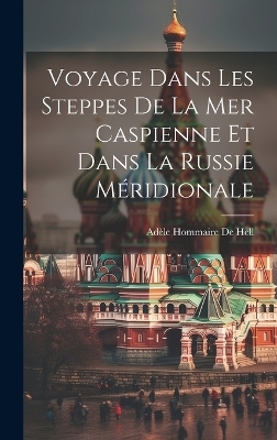 Voyage Dans Les Steppes De La Mer Caspienne Et Dans La Russie M&eacute;ridionale - Ad&egrave;le Hommaire de Hell