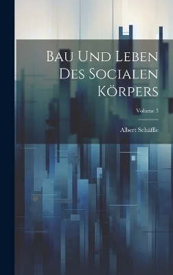 Bau Und Leben Des Socialen K&ouml;rpers; Volume 3 - Albert Sch&auml;ffle