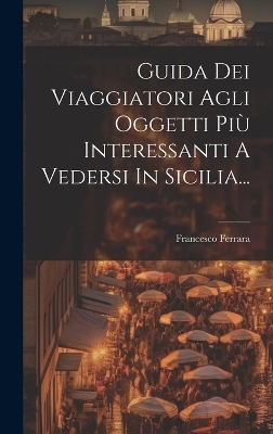 Guida Dei Viaggiatori Agli Oggetti Più Interessanti A Vedersi In Sicilia...