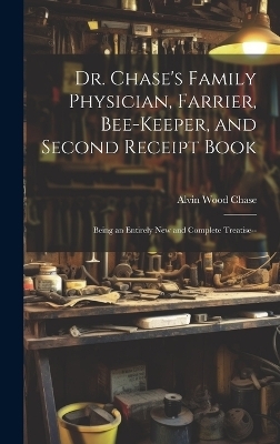 Dr. Chase's Family Physician, Farrier, Bee-Keeper, and Second Receipt Book - Alvin Wood Chase
