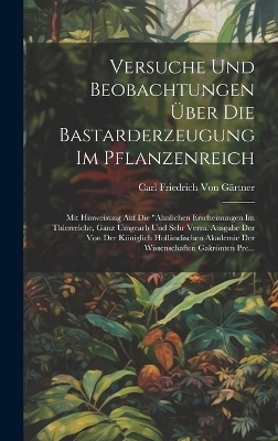 Versuche Und Beobachtungen &Uuml;ber Die Bastarderzeugung Im Pflanzenreich - Carl Friedrich Von G&auml;rtner