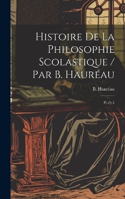 Histoire de la philosophie scolastique / par B. Haur&eacute;au - B 1812-1896 Haur&eacute;au