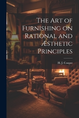 The Art of Furnishing on Rational and &AElig;sthetic Principles - H J Cooper