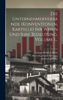 Die Unternehmerverbände (konventionen, Kartelle) Ihr Wesen Und Ihre Bedeutung, Volume 1...
