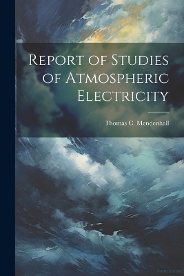 Report of Studies of Atmospheric Electricity - Thomas C 1841-1924 Mendenhall