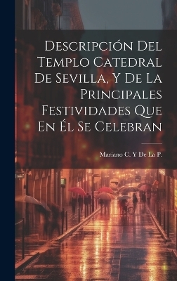 Descripci&oacute;n Del Templo Catedral De Sevilla, Y De La Principales Festividades Que En &Eacute;l Se Celebran - Mariano C y De La P