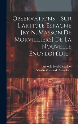 Observations ... Sur L'article Espagne [by N. Masson De Morvilliers] De La Nouvelle Encylop&eacute;die... - Antonio Josef Cavanilles