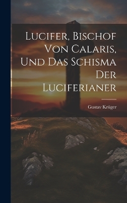 Lucifer, Bischof Von Calaris, Und Das Schisma Der Luciferianer - Gustav Kr&uuml;ger