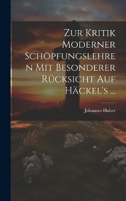Zur Kritik moderner Sch&ouml;pfungslehren mit besonderer R&uuml;cksicht auf H&auml;ckel's ... - Johannes Huber