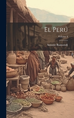 El Per&uacute;; Volume 4 - Antonio Raimondi
