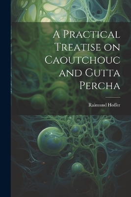A Practical Treatise on Caoutchouc and Gutta Percha